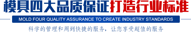 模具四大品質(zhì)保證打造行業(yè)標(biāo)準(zhǔn),科學(xué)的管理和周到快捷的服務(wù)，讓您享受超值的服務(wù)